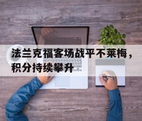 九游体育-法兰克福客场战平不莱梅，积分持续攀升的简单介绍